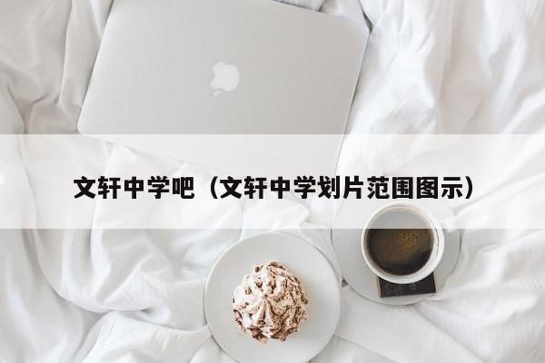 文轩中学吧（文轩中学划片范围图示）