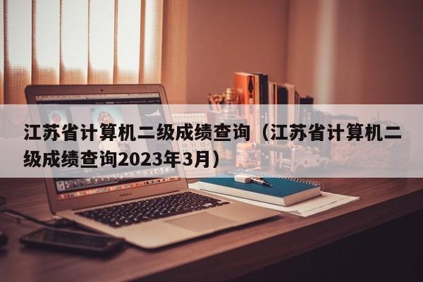 江苏省计算机二级成绩查询（江苏省计算机二级成绩查询2023年3月）