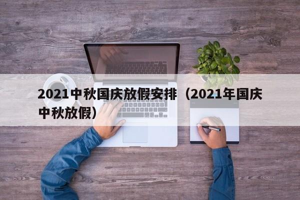 2021中秋国庆放假安排（2021年国庆中秋放假）