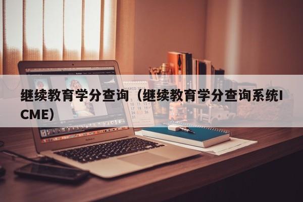 继续教育学分查询（继续教育学分查询系统ICME）