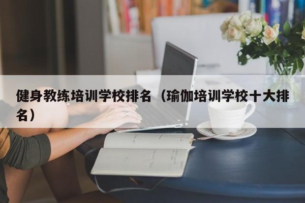 健身教练培训学校排名（瑜伽培训学校十大排名）