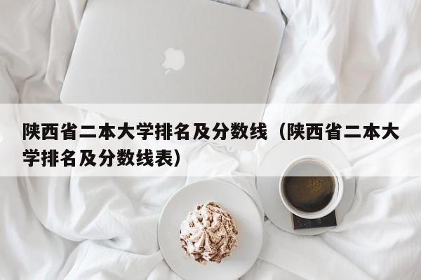 陕西省二本大学排名及分数线（陕西省二本大学排名及分数线表）