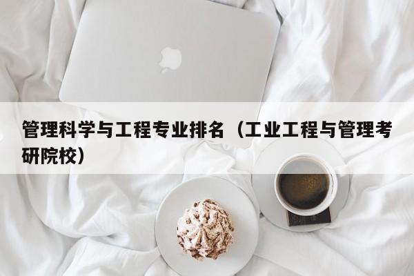 管理科学与工程专业排名（工业工程与管理考研院校）