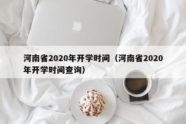 河南省2020年开学时间（河南省2020年开学时间查询）