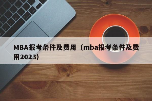 MBA报考条件及费用（mba报考条件及费用2023）