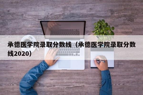 承德医学院录取分数线（承德医学院录取分数线2020）