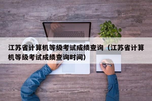 江苏省计算机等级考试成绩查询（江苏省计算机等级考试成绩查询时间）