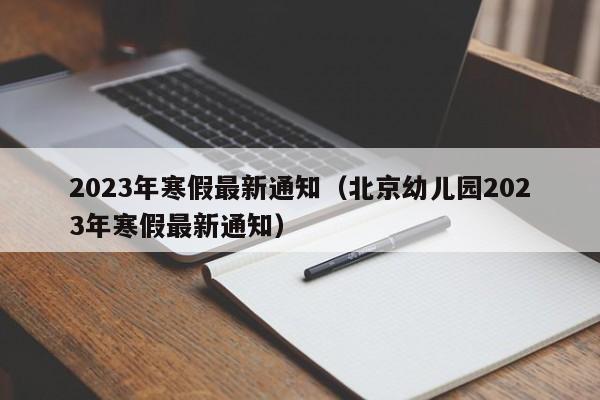 2023年寒假最新通知（北京幼儿园2023年寒假最新通知）