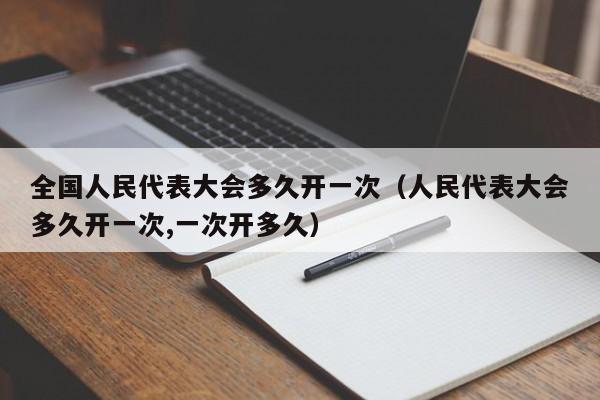 全国人民代表大会多久开一次（人民代表大会多久开一次,一次开多久）