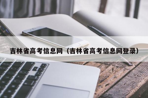 吉林省高考信息网（吉林省高考信息网登录）