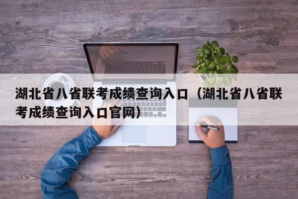 湖北省八省联考成绩查询入口（湖北省八省联考成绩查询入口官网）