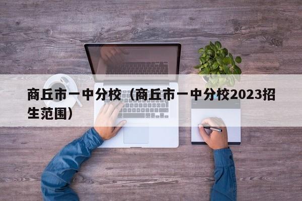 商丘市一中分校（商丘市一中分校2023招生范围）