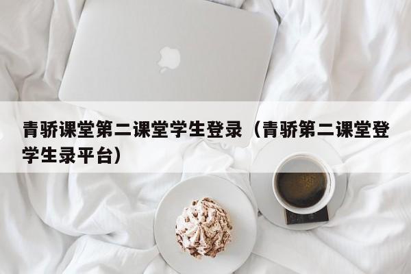 青骄课堂第二课堂学生登录（青骄第二课堂登学生录平台）