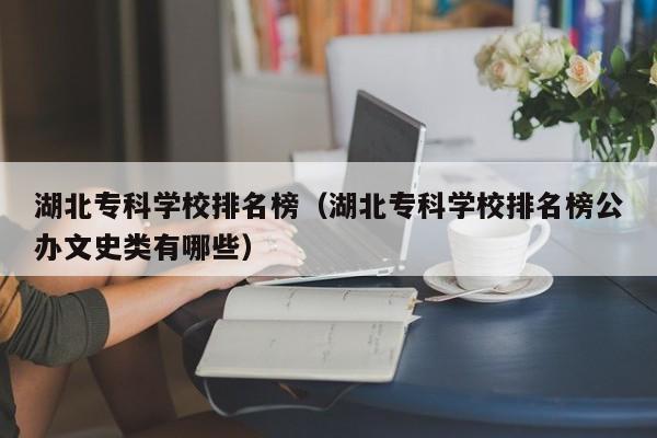 湖北专科学校排名榜（湖北专科学校排名榜公办文史类有哪些）