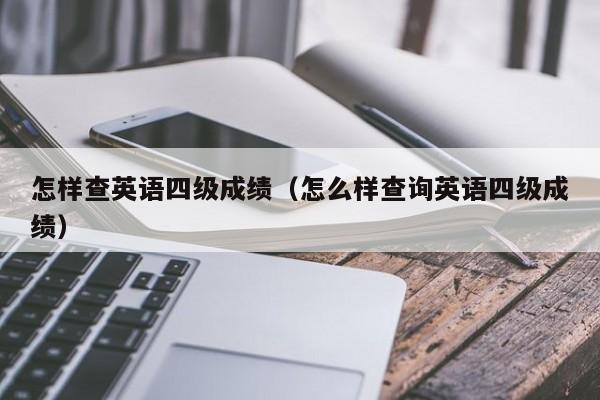 怎样查英语四级成绩（怎么样查询英语四级成绩）