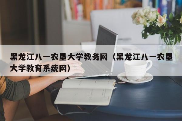 黑龙江八一农垦大学教务网（黑龙江八一农垦大学教育系统网）