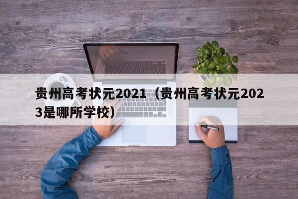 贵州高考状元2021（贵州高考状元2023是哪所学校）