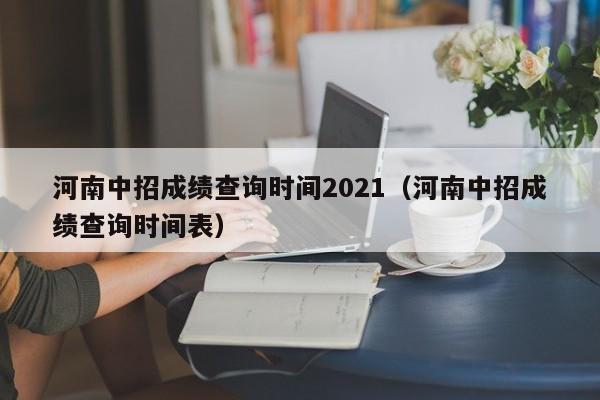 河南中招成绩查询时间2021（河南中招成绩查询时间表）