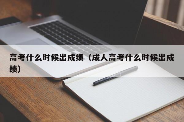 高考什么时候出成绩（成人高考什么时候出成绩）