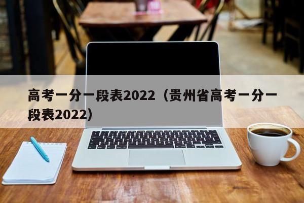 高考一分一段表2022（贵州省高考一分一段表2022）