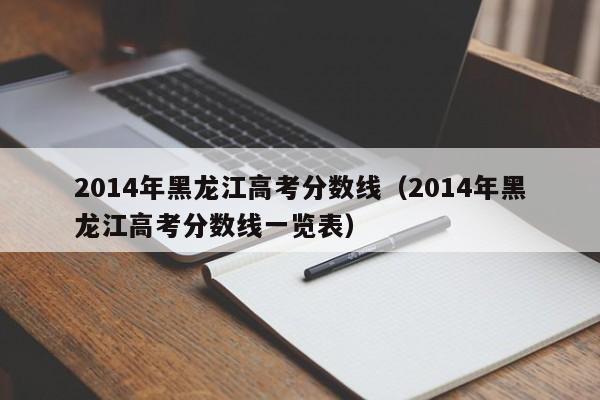 2014年黑龙江高考分数线（2014年黑龙江高考分数线一览表）