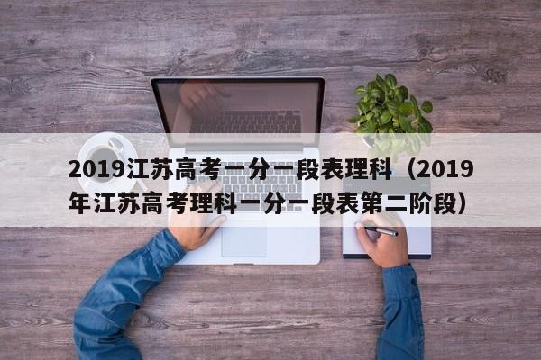 2019江苏高考一分一段表理科（2019年江苏高考理科一分一段表第二阶段）