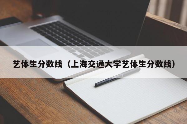 艺体生分数线（上海交通大学艺体生分数线）