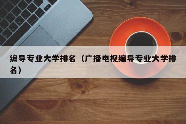 编导专业大学排名（广播电视编导专业大学排名）