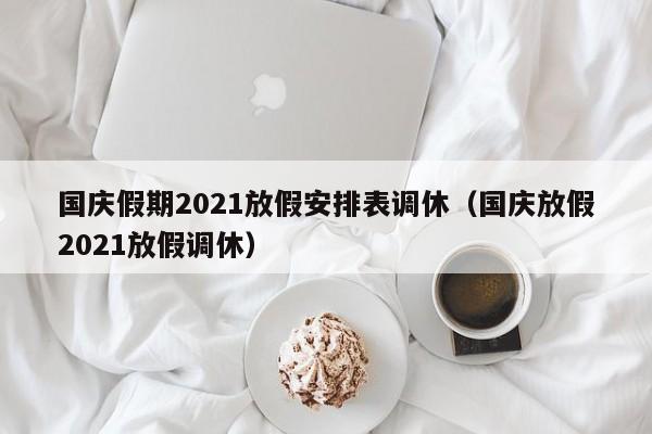 国庆假期2021放假安排表调休（国庆放假2021放假调休）