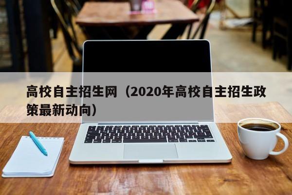 高校自主招生网（2020年高校自主招生政策最新动向）