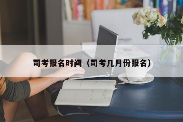 司考报名时间（司考几月份报名）