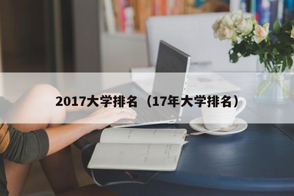 2017大学排名（17年大学排名）