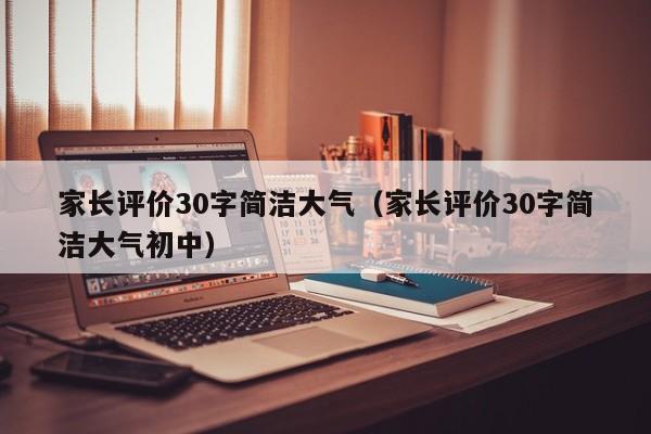 家长评价30字简洁大气（家长评价30字简洁大气初中）