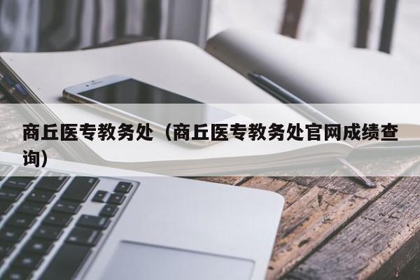 商丘医专教务处（商丘医专教务处官网成绩查询）