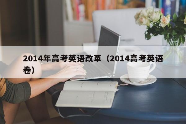 2014年高考英语改革（2014高考英语卷）