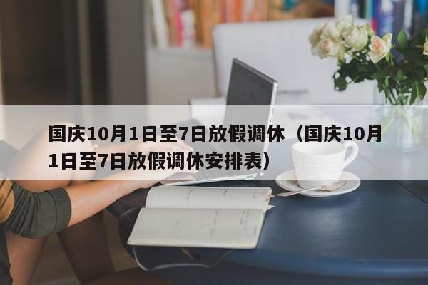 国庆10月1日至7日放假调休（国庆10月1日至7日放假调休安排表）