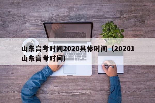 山东高考时间2020具体时间（20201山东高考时间）