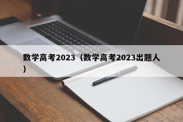 数学高考2023（数学高考2023出题人）