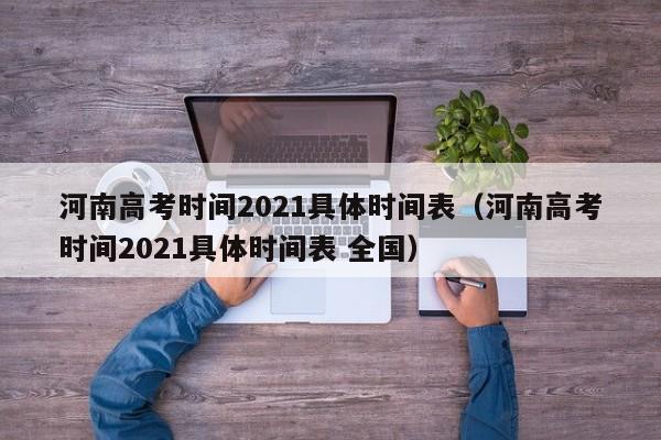 河南高考时间2021具体时间表（河南高考时间2021具体时间表 全国）