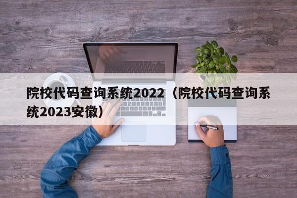 院校代码查询系统2022（院校代码查询系统2023安徽）