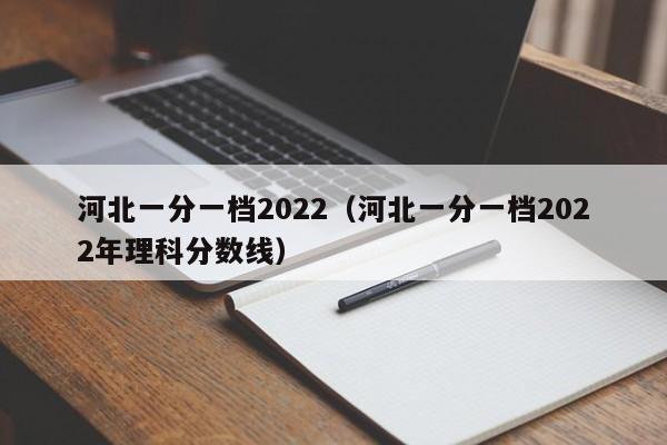 河北一分一档2022（河北一分一档2022年理科分数线）