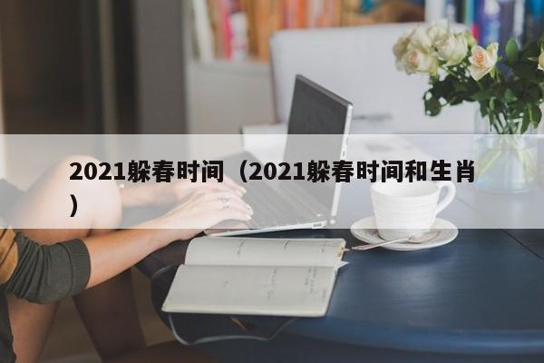 2021躲春时间（2021躲春时间和生肖）