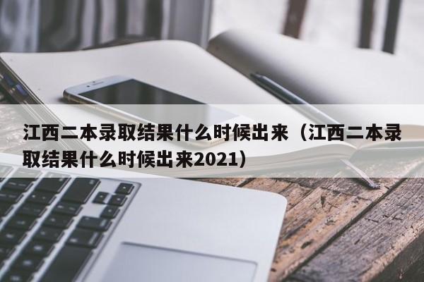 江西二本录取结果什么时候出来（江西二本录取结果什么时候出来2021）