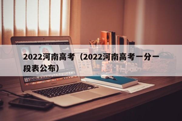 2022河南高考（2022河南高考一分一段表公布）