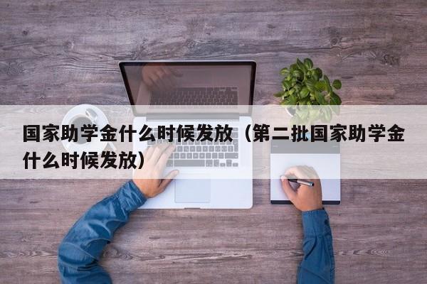 国家助学金什么时候发放（第二批国家助学金什么时候发放）