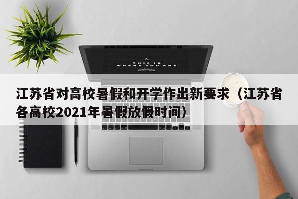 江苏省对高校暑假和开学作出新要求（江苏省各高校2021年暑假放假时间）