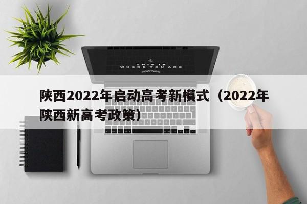 陕西2022年启动高考新模式（2022年陕西新高考政策）