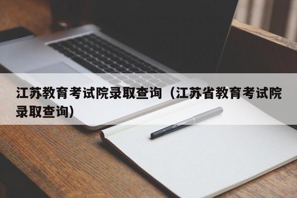 江苏教育考试院录取查询（江苏省教育考试院录取查询）