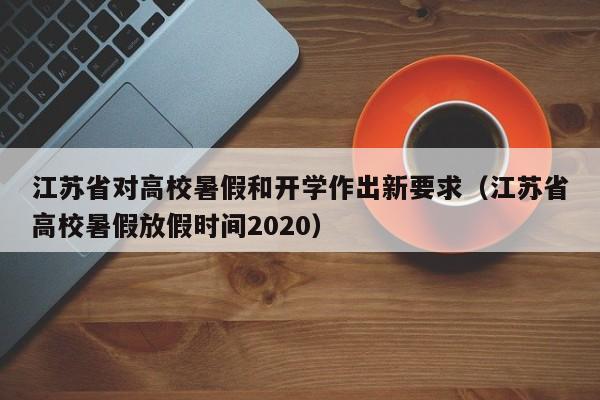 江苏省对高校暑假和开学作出新要求（江苏省高校暑假放假时间2020）