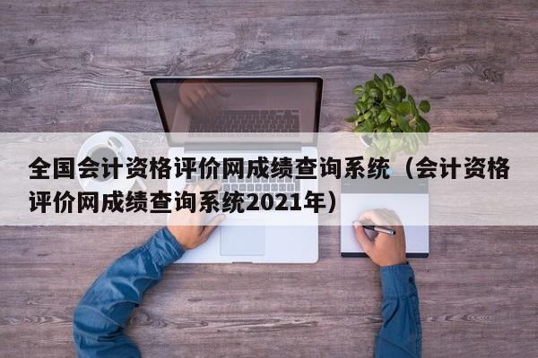 全国会计资格评价网成绩查询系统（会计资格评价网成绩查询系统2021年）